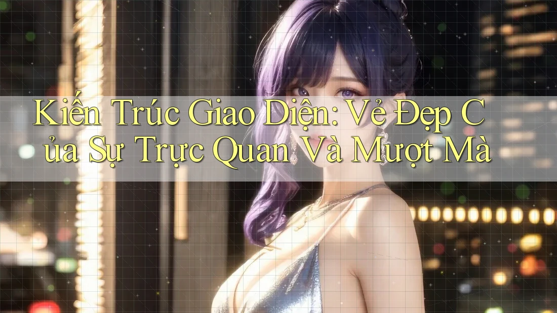 Kiến Trúc Giao Diện: Vẻ Đẹp Của Sự Trực Quan Và Mượt Mà Kiến Trúc Giao Diện: Vẻ Đẹp Của Sự Trực Quan Và Mượt Mà