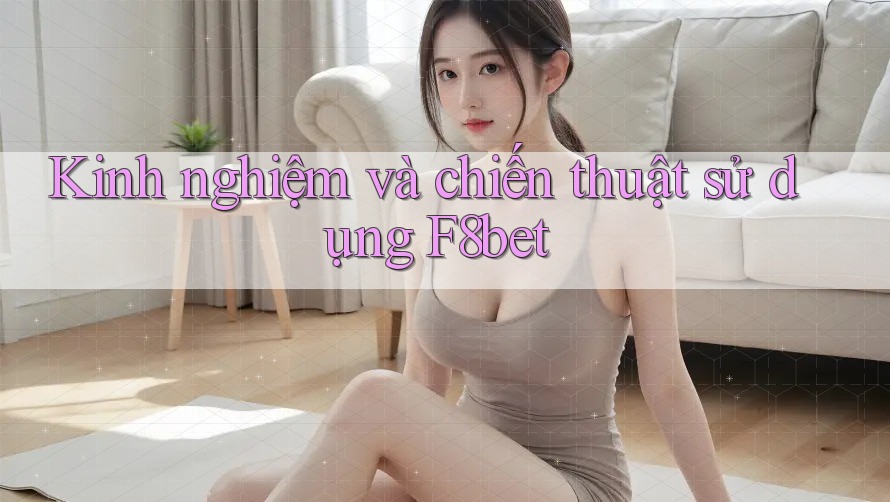 Kinh nghiệm và chiến thuật sử dụng F8bet