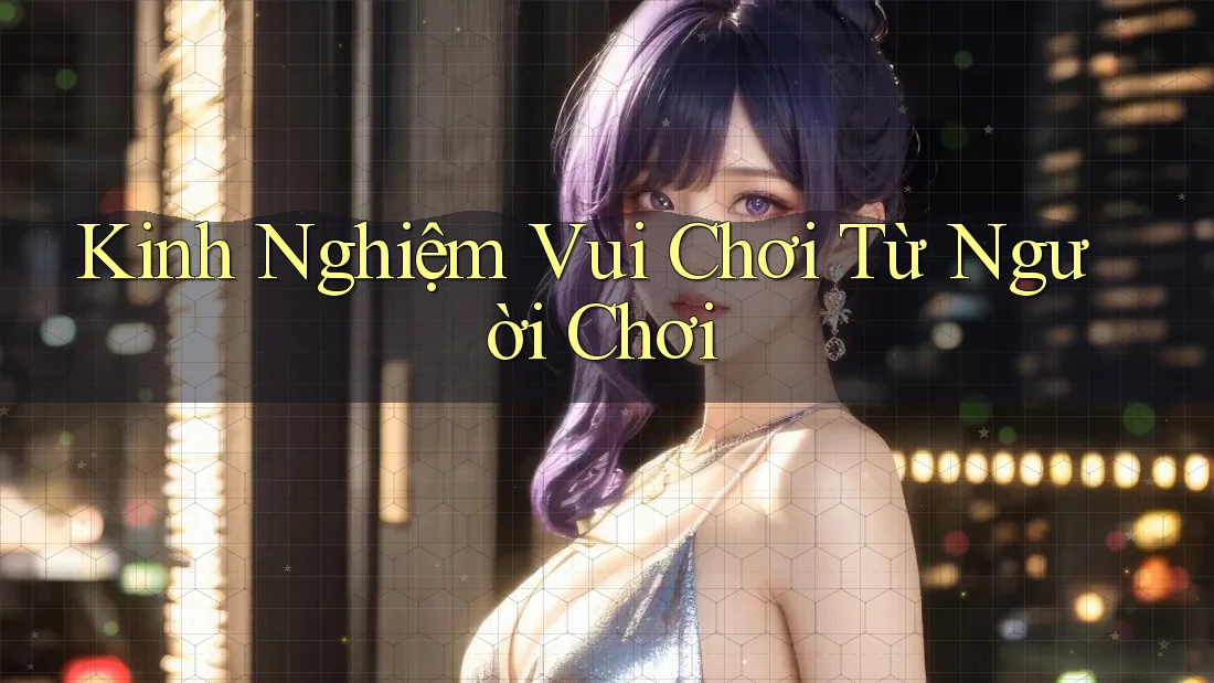 Kinh Nghiệm Vui Chơi Từ Người Chơi Kinh Nghiệm Vui Chơi Từ Người Chơi