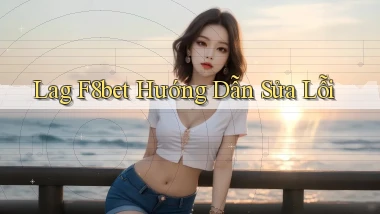 lag f8bet hướng dẫn sửa lỗi