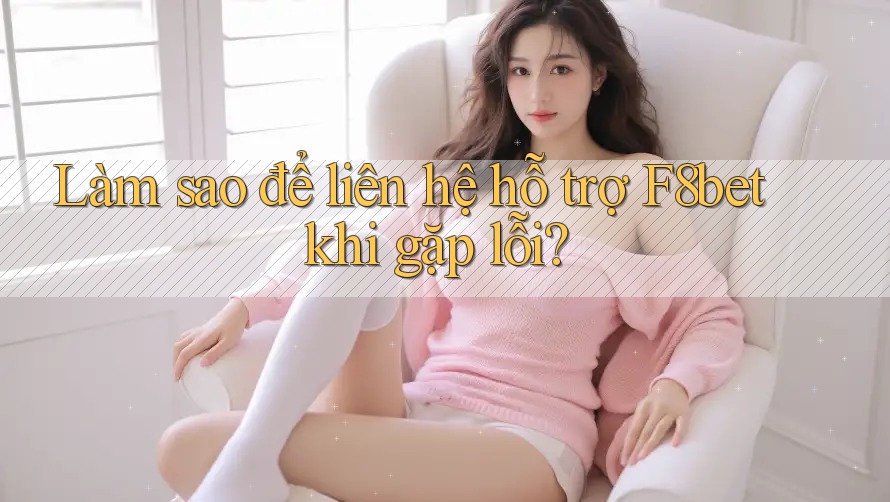 Làm sao để liên hệ hỗ trợ F8bet khi gặp lỗi?