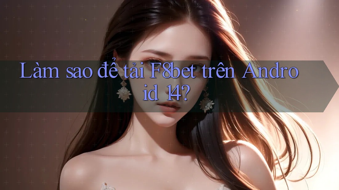 Làm sao để tải F8bet trên Android 14?