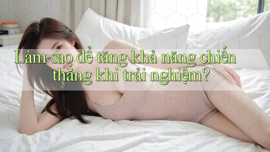Làm sao để tăng khả năng chiến thắng khi trải nghiệm?