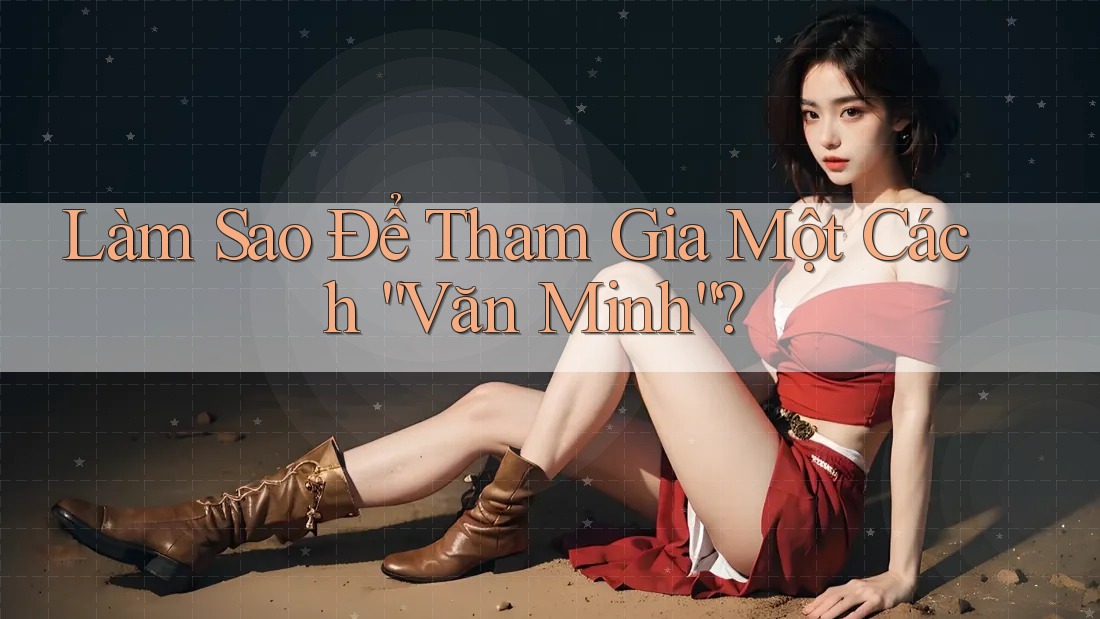 Làm Sao Để Tham Gia Một Cách “Văn Minh”? Làm Sao Để Tham Gia Một Cách “Văn Minh”?