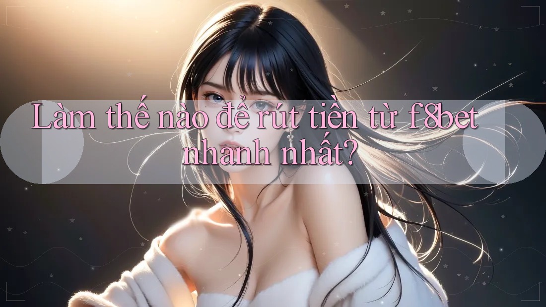 Làm thế nào để rút tiền từ f8bet nhanh nhất?