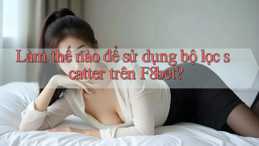 Làm thế nào để sử dụng bộ lọc scatter trên F8bet?