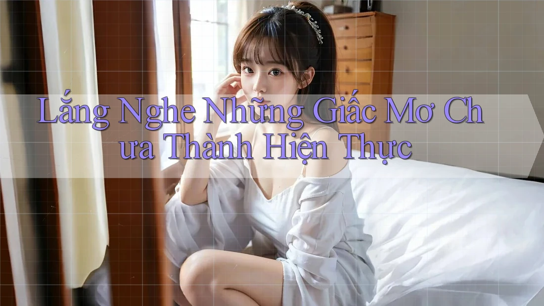 Lắng Nghe Những Giấc Mơ Chưa Thành Hiện Thực Lắng Nghe Những Giấc Mơ Chưa Thành Hiện Thực