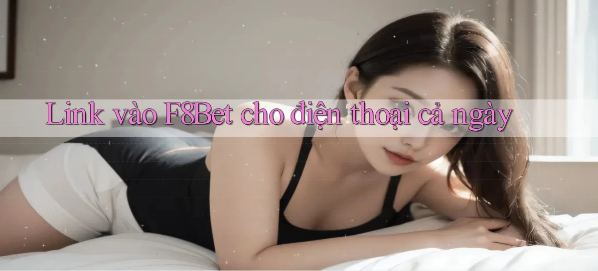 link vào f8bet cho điện thoại cả ngày