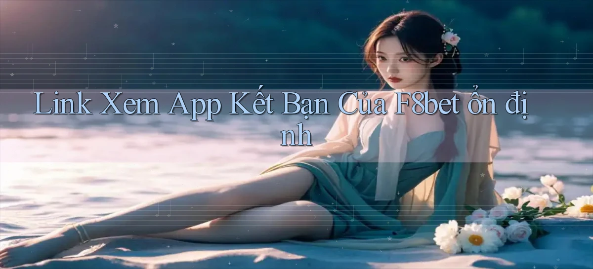 link xem app kết bạn của f8bet ổn định