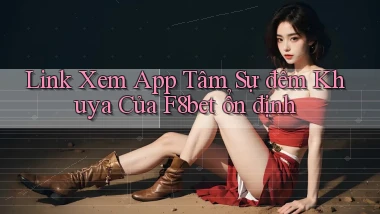 link xem app tâm sự đêm khuya của f8bet ổn định