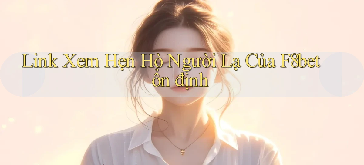 link xem hẹn hò người lạ của f8bet ổn định