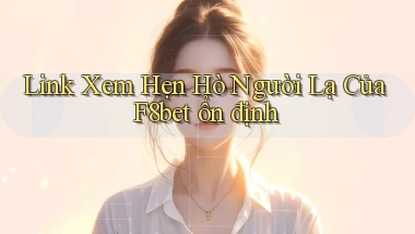 link xem hẹn hò người lạ của f8bet ổn định