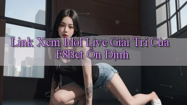 link xem idol live giải trí của f8bet ổn định