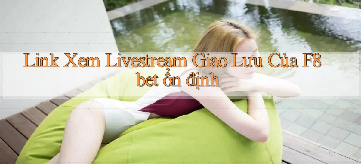 link xem livestream giao lưu của f8bet ổn định