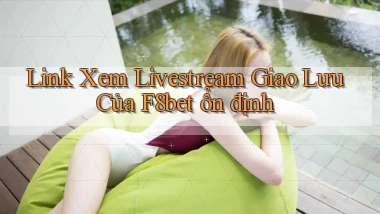link xem livestream giao lưu của f8bet ổn định