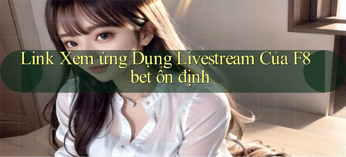 link xem ứng dụng livestream của f8bet ổn định