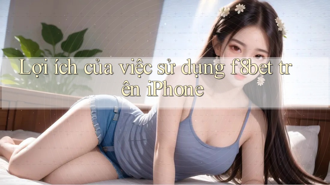Lợi ích của việc sử dụng f8bet trên iPhone Lợi ích của việc sử dụng f8bet trên iPhone