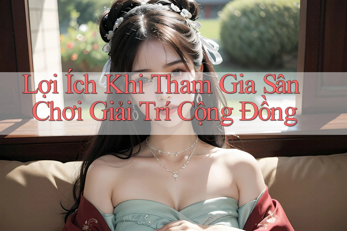 Lợi Ích Khi Tham Gia Sân Chơi Giải Trí Cộng Đồng
