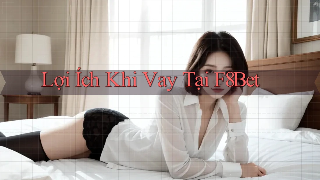 Lợi Ích Khi Vay Tại F8Bet