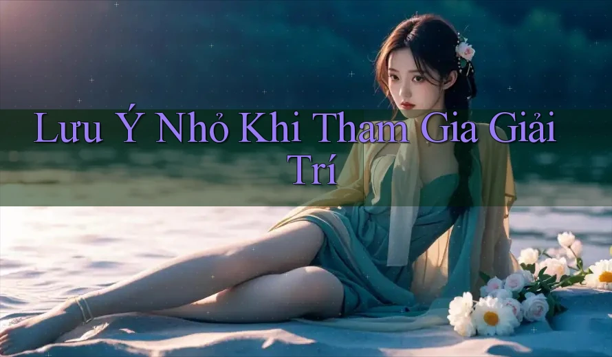 Lưu Ý Nhỏ Khi Tham Gia Giải Trí