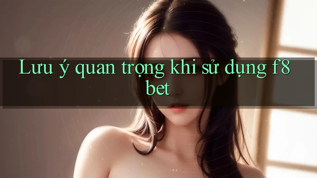 Lưu ý quan trọng khi sử dụng f8bet