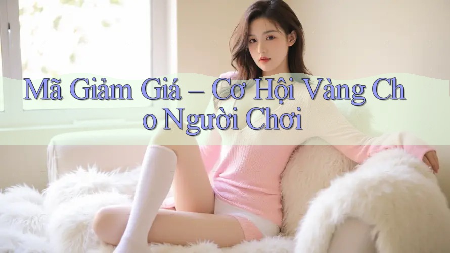 Mã Giảm Giá – Cơ Hội Vàng Cho Người Chơi Mã Giảm Giá – Cơ Hội Vàng Cho Người Chơi