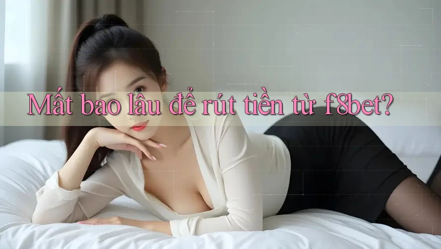 Mất bao lâu để rút tiền từ f8bet? Mất bao lâu để rút tiền từ f8bet?