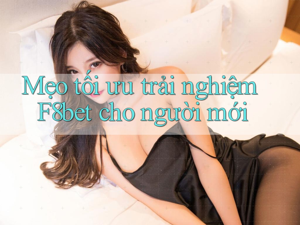 Mẹo tối ưu trải nghiệm F8bet cho người mới Mẹo tối ưu trải nghiệm F8bet cho người mới