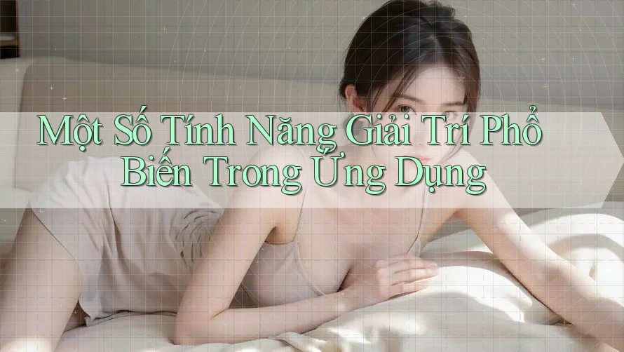 Một Số Tính Năng Giải Trí Phổ Biến Trong Ứng Dụng Một Số Tính Năng Giải Trí Phổ Biến Trong Ứng Dụng