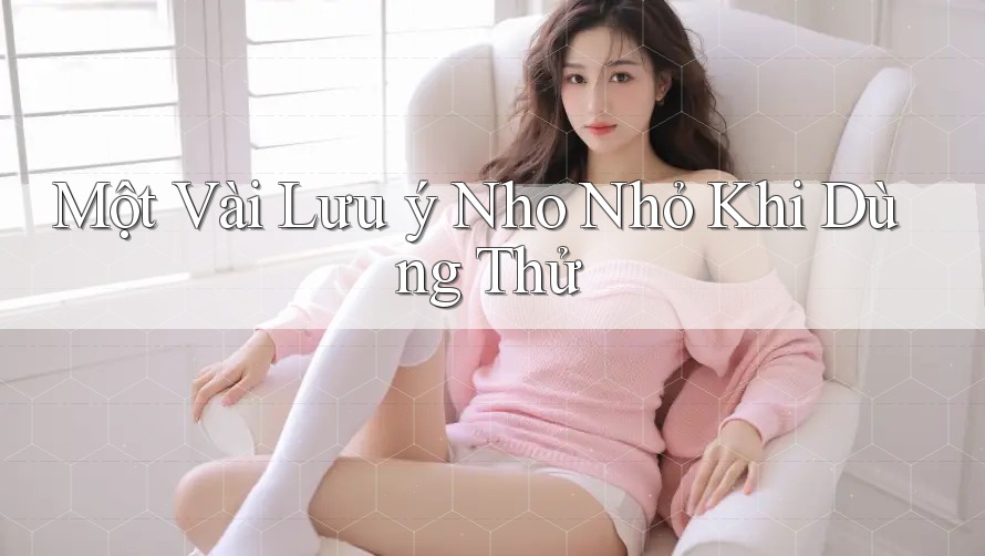 Một Vài Lưu ý Nho Nhỏ Khi Dùng Thử Một Vài Lưu ý Nho Nhỏ Khi Dùng Thử