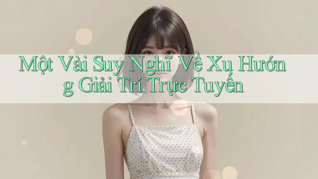 Một Vài Suy Nghĩ Về Xu Hướng Giải Trí Trực Tuyến