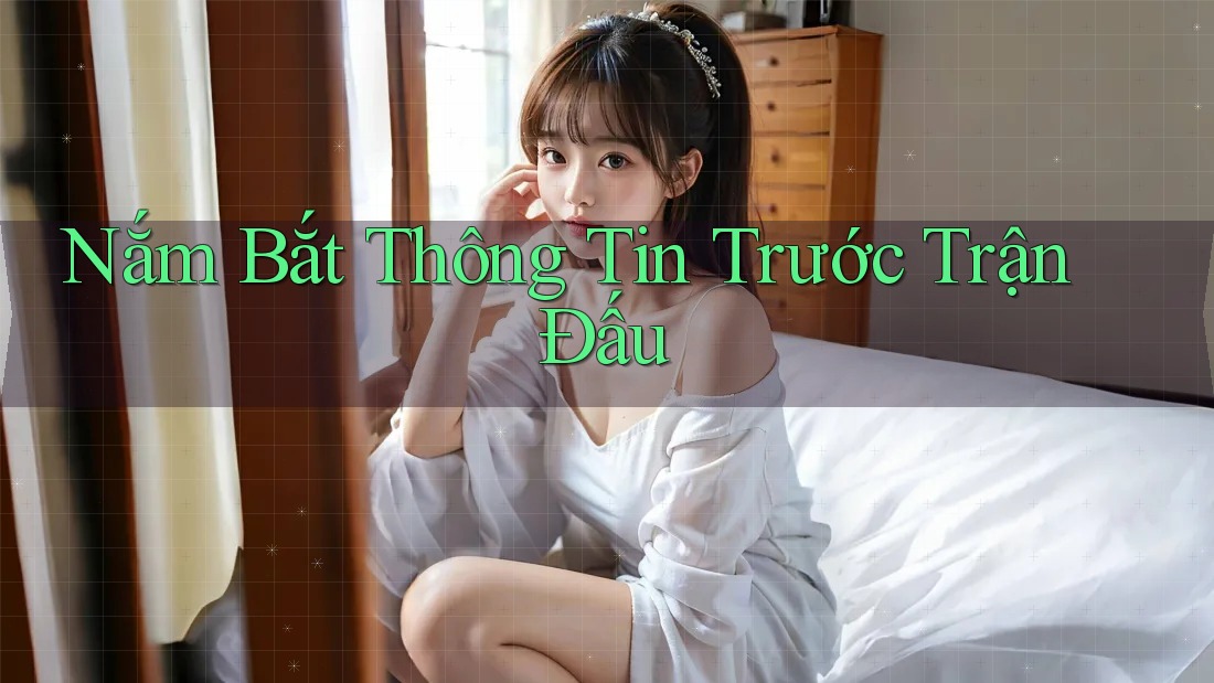 Nắm Bắt Thông Tin Trước Trận Đấu