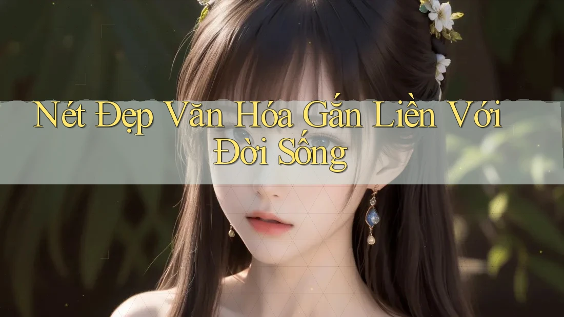 Nét Đẹp Văn Hóa Gắn Liền Với Đời Sống Nét Đẹp Văn Hóa Gắn Liền Với Đời Sống
