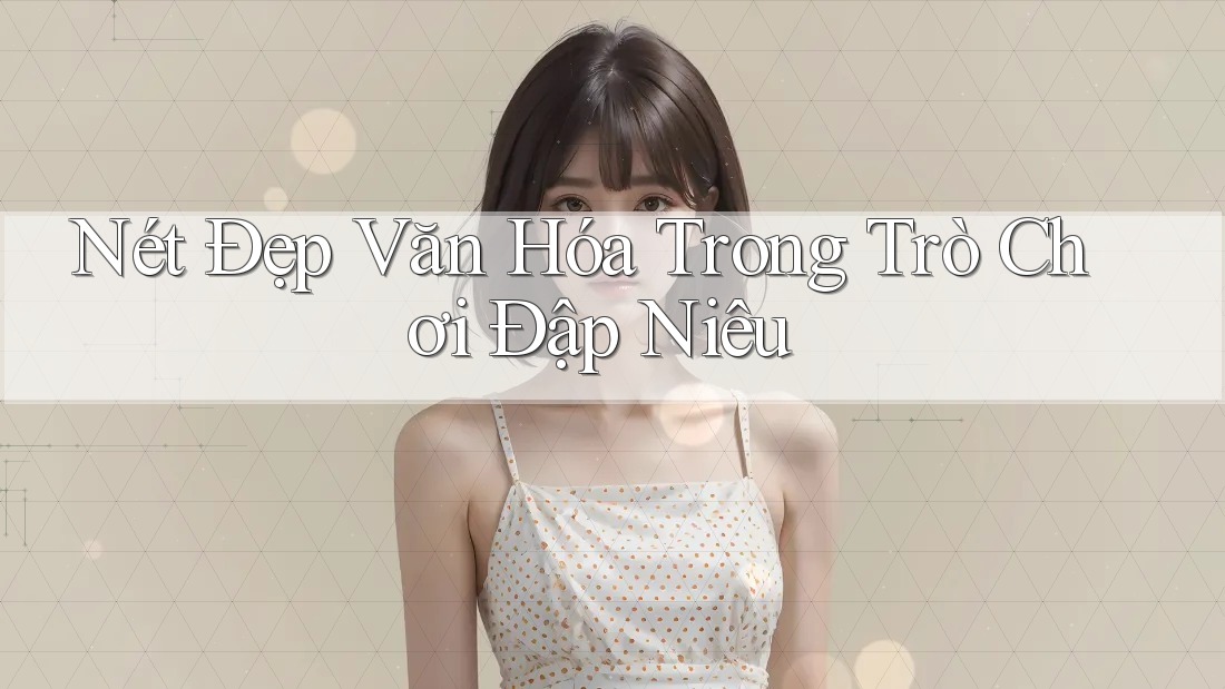 Nét Đẹp Văn Hóa Trong Trò Chơi Đập Niêu