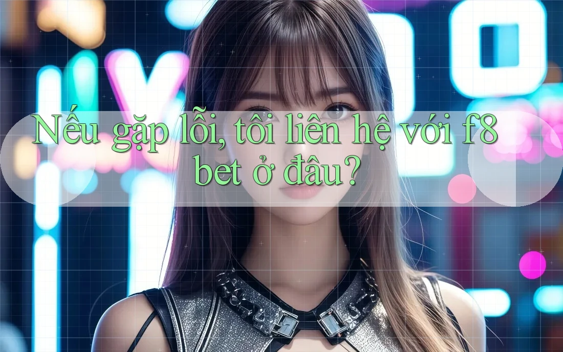 Nếu gặp lỗi, tôi liên hệ với f8bet ở đâu? Nếu gặp lỗi, tôi liên hệ với f8bet ở đâu?