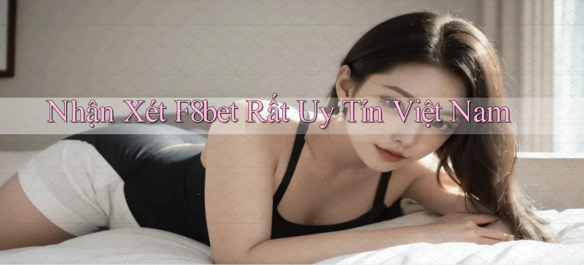 nhận xét f8bet rất uy tín việt nam