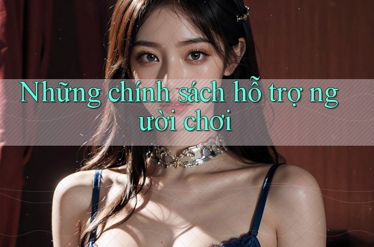 Những chính sách hỗ trợ người chơi