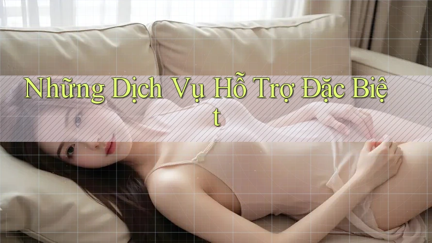Những Dịch Vụ Hỗ Trợ Đặc Biệt Những Dịch Vụ Hỗ Trợ Đặc Biệt