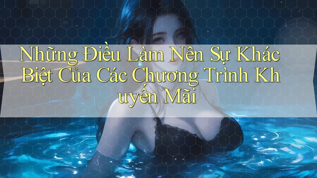 Những Điều Làm Nên Sự Khác Biệt Của Các Chương Trình Khuyến Mãi