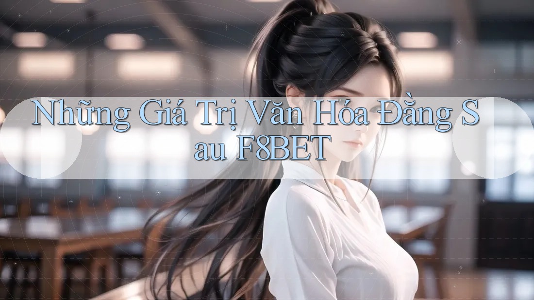 Những Giá Trị Văn Hóa Đằng Sau F8BET
