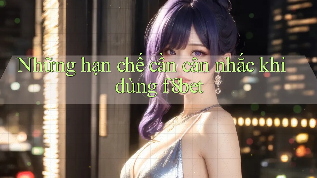 Những hạn chế cần cân nhắc khi dùng f8bet