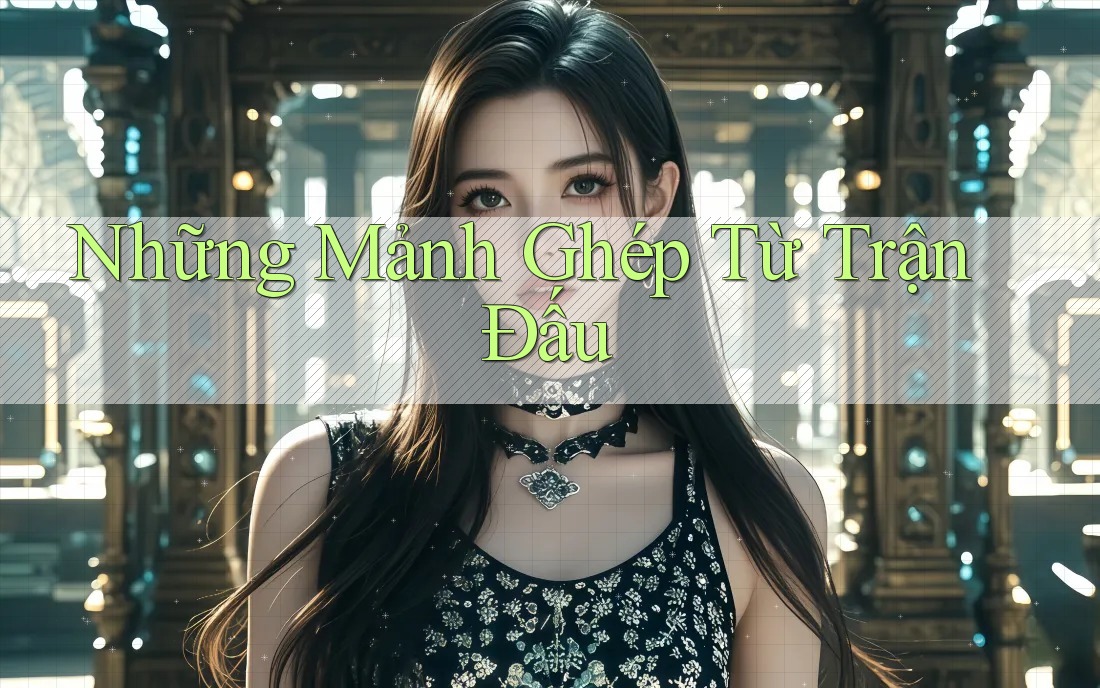 Những Mảnh Ghép Từ Trận Đấu Những Mảnh Ghép Từ Trận Đấu