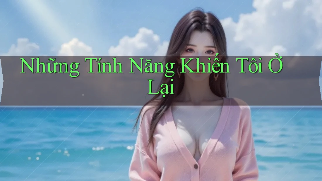 Những Tính Năng Khiến Tôi Ở Lại