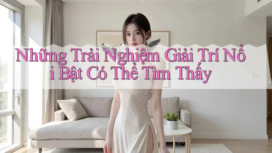 Những Trải Nghiệm Giải Trí Nổi Bật Có Thể Tìm Thấy