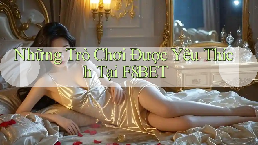Những Trò Chơi Được Yêu Thích Tại F8BET