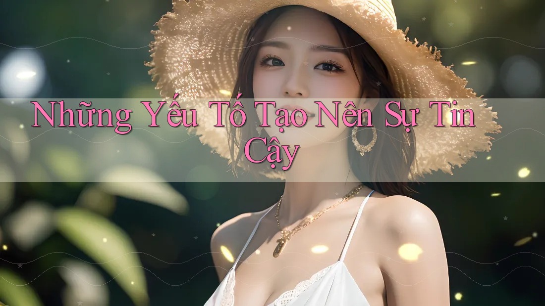 Những Yếu Tố Tạo Nên Sự Tin Cậy Những Yếu Tố Tạo Nên Sự Tin Cậy