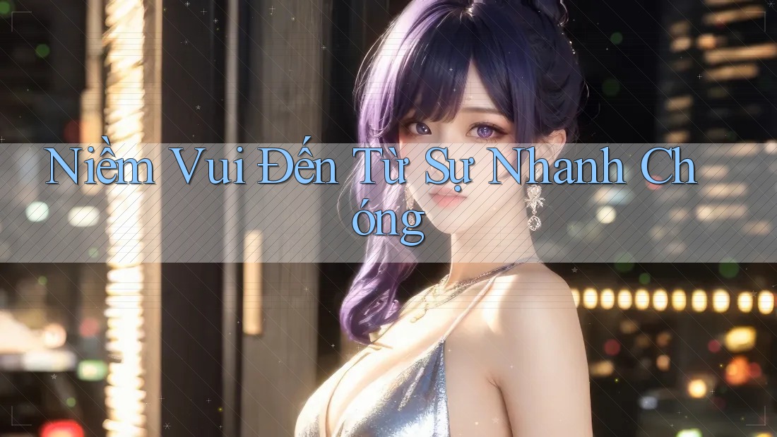 Niềm Vui Đến Từ Sự Nhanh Chóng