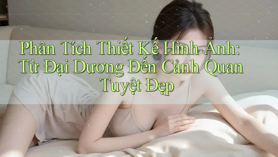 Phân Tích Thiết Kế Hình Ảnh: Từ Đại Dương Đến Cảnh Quan Tuyệt Đẹp