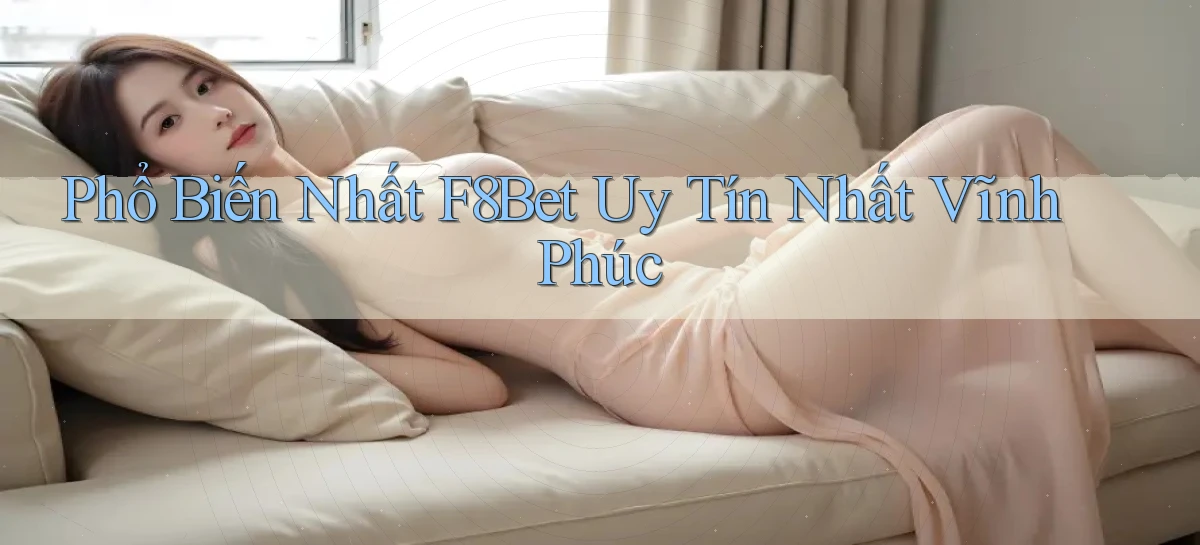 phổ biến nhất f8bet uy tín nhất Vĩnh Phúc