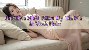phổ biến nhất f8bet uy tín nhất Vĩnh Phúc